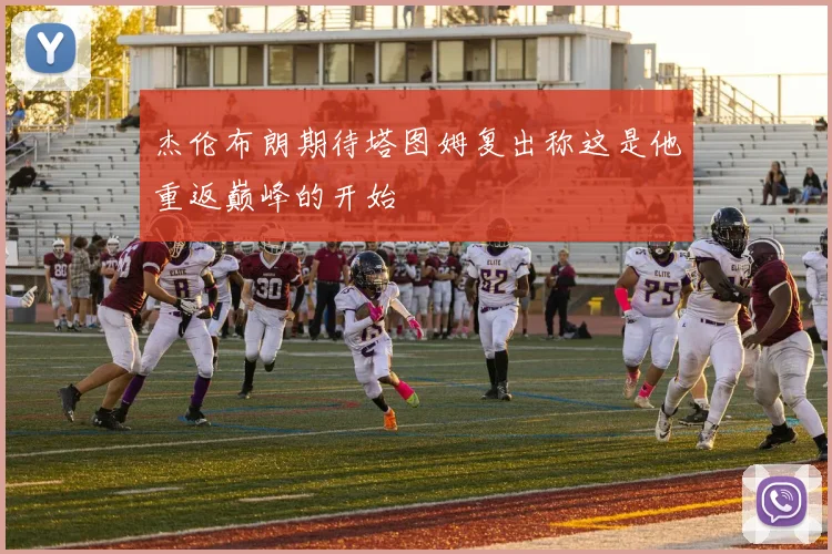 杰伦布朗期待塔图姆复出称这是他重返巅峰的开始