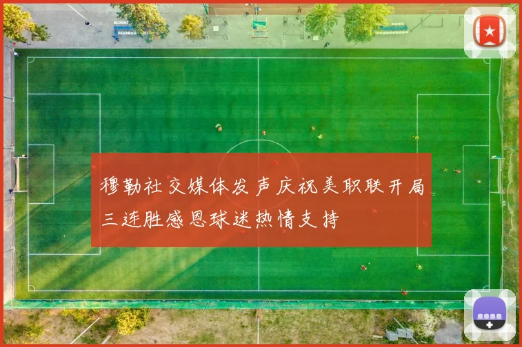 穆勒社交媒体发声庆祝美职联开局三连胜感恩球迷热情支持