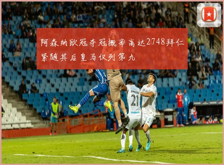 阿森纳欧冠夺冠概率高达2748拜仁紧随其后皇马仅列第九