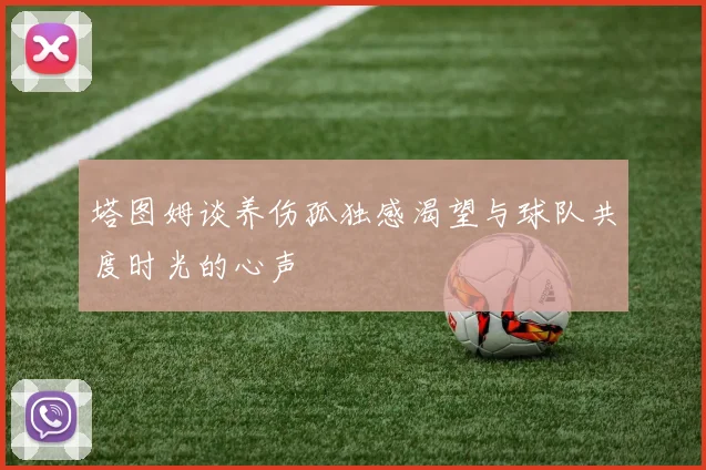 塔图姆谈养伤孤独感渴望与球队共度时光的心声