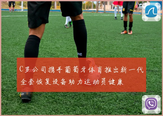 C罗公司携手葡萄牙体育推出新一代全套恢复设备助力运动员健康