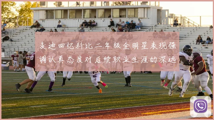 麦迪回忆科比二年级全明星表现强调认真态度对后续职业生涯的深远影响