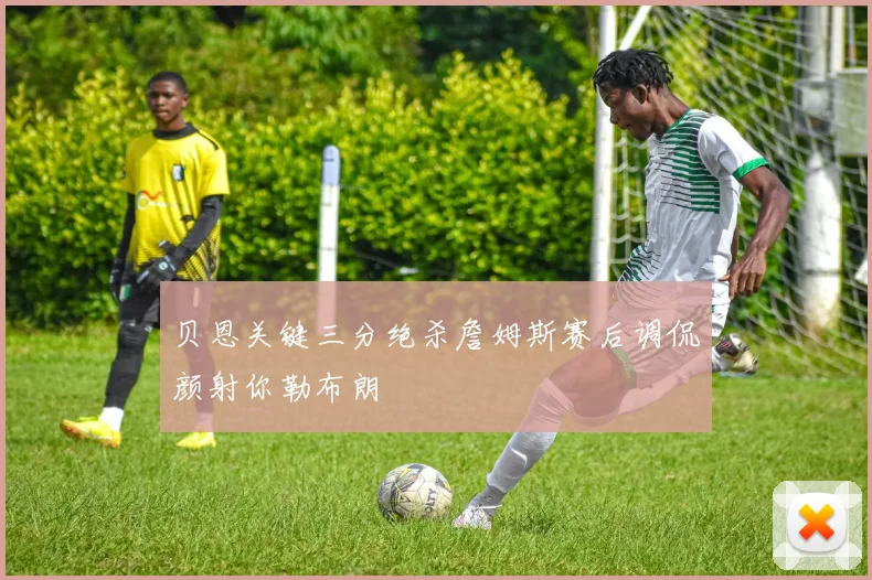 贝恩关键三分绝杀詹姆斯赛后调侃颜射你勒布朗