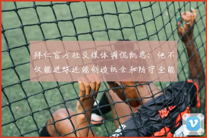 拜仁官方社交媒体调侃凯恩：他不仅能进球还能创造机会和防守全能表现