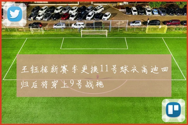 王钰栋新赛季更换11号球衣高迪回归后将穿上9号战袍